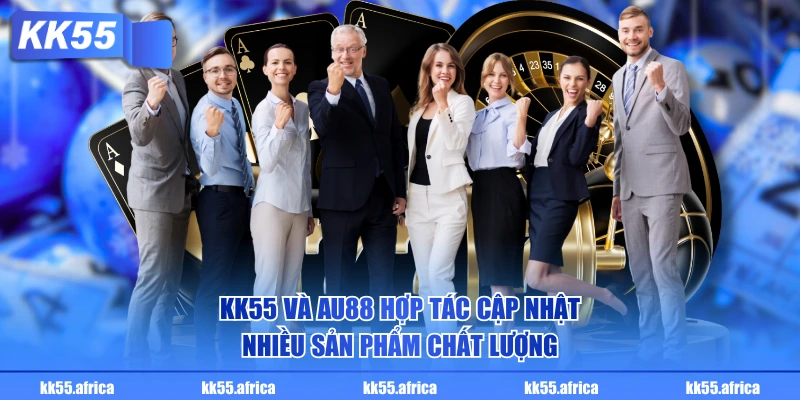KK55 và AU88 hợp tác cập nhật nhiều sản phẩm chất lượng 